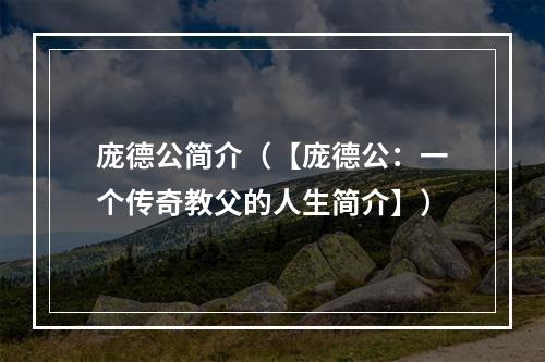 庞德公简介（【庞德公：一个传奇教父的人生简介】）