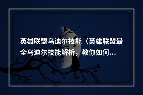 英雄联盟乌迪尔技能（英雄联盟最全乌迪尔技能解析，教你如何成为玩家心中的霸主）