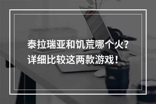 泰拉瑞亚和饥荒哪个火？详细比较这两款游戏！