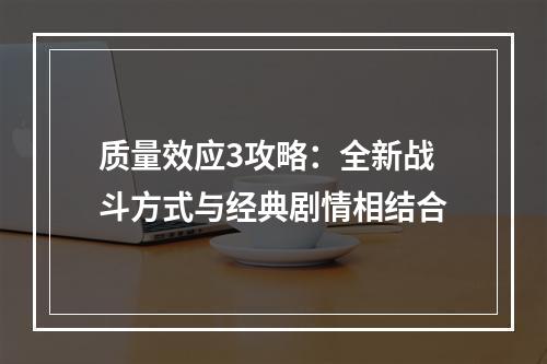 质量效应3攻略：全新战斗方式与经典剧情相结合