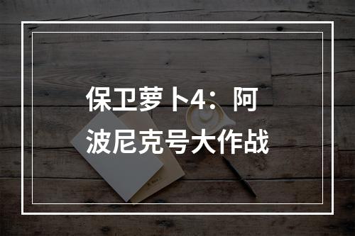 保卫萝卜4：阿波尼克号大作战