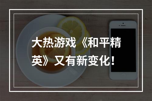 大热游戏《和平精英》又有新变化！