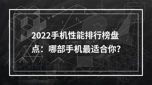 2022手机性能排行榜盘点：哪部手机最适合你？