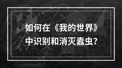 如何在《我的世界》中识别和消灭蠹虫？