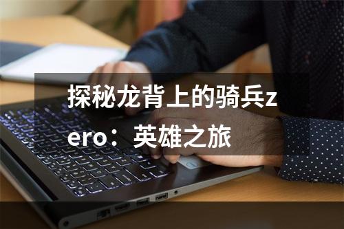 探秘龙背上的骑兵zero：英雄之旅