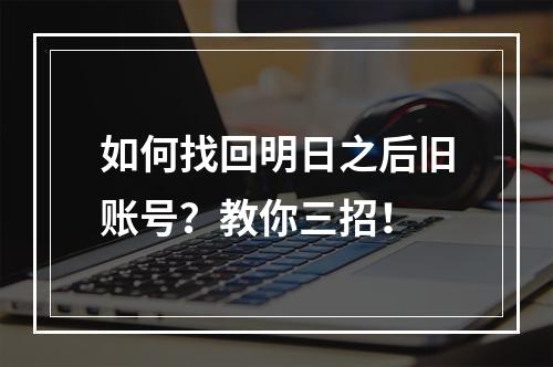 如何找回明日之后旧账号？教你三招！