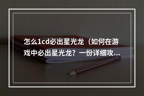 怎么1cd必出星光龙（如何在游戏中必出星光龙？一份详细攻略来帮你！）