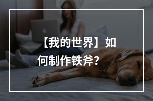 【我的世界】如何制作铁斧？