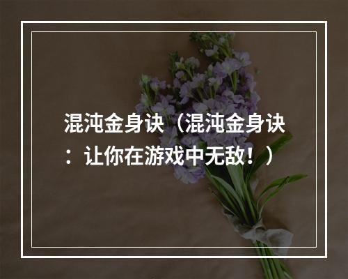 混沌金身诀（混沌金身诀：让你在游戏中无敌！）