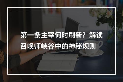 第一条主宰何时刷新？解读召唤师峡谷中的神秘规则