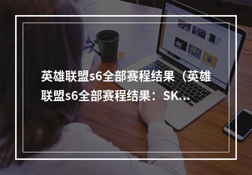 英雄联盟s6全部赛程结果（英雄联盟s6全部赛程结果：SKT夺冠，Faker再度称雄）