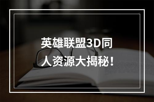 英雄联盟3D同人资源大揭秘！