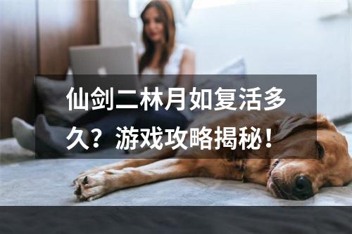 仙剑二林月如复活多久？游戏攻略揭秘！