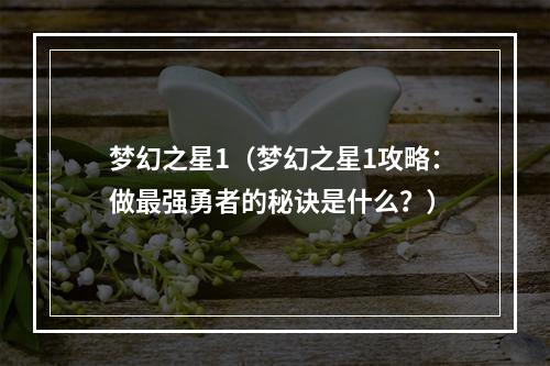 梦幻之星1（梦幻之星1攻略：做最强勇者的秘诀是什么？）