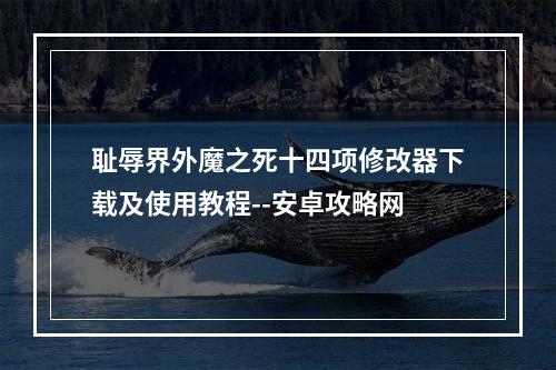 耻辱界外魔之死十四项修改器下载及使用教程--安卓攻略网