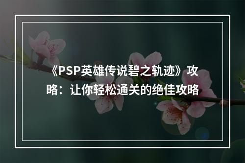 《PSP英雄传说碧之轨迹》攻略：让你轻松通关的绝佳攻略