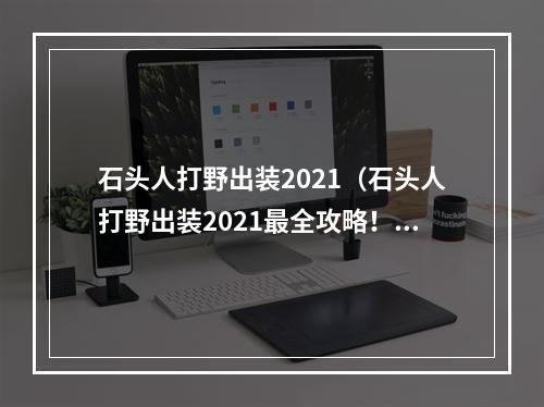 石头人打野出装2021（石头人打野出装2021最全攻略！）