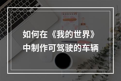 如何在《我的世界》中制作可驾驶的车辆