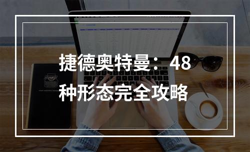 捷德奥特曼：48种形态完全攻略