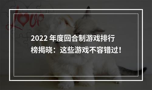 2022 年度回合制游戏排行榜揭晓：这些游戏不容错过！