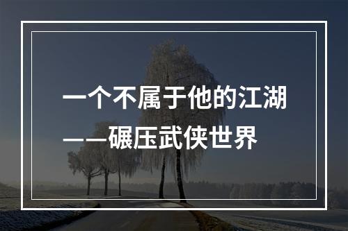 一个不属于他的江湖——碾压武侠世界