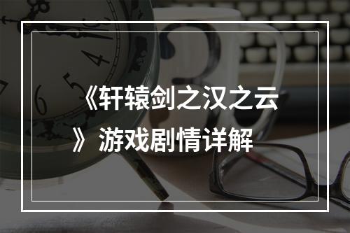 《轩辕剑之汉之云》游戏剧情详解