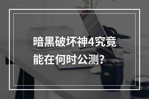 暗黑破坏神4究竟能在何时公测？