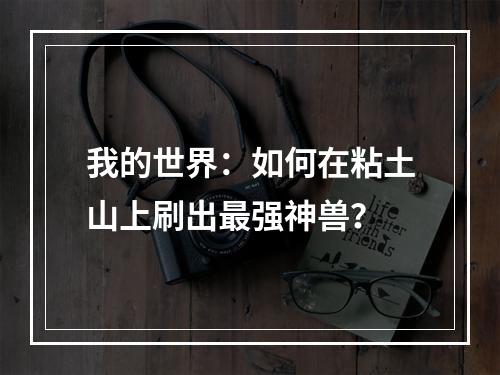 我的世界：如何在粘土山上刷出最强神兽？