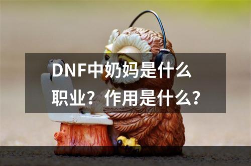 DNF中奶妈是什么职业？作用是什么？