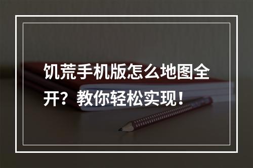 饥荒手机版怎么地图全开？教你轻松实现！