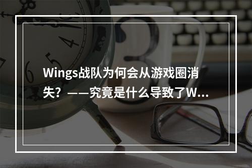 Wings战队为何会从游戏圈消失？——究竟是什么导致了Wings战队解散？