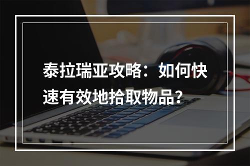 泰拉瑞亚攻略：如何快速有效地拾取物品？