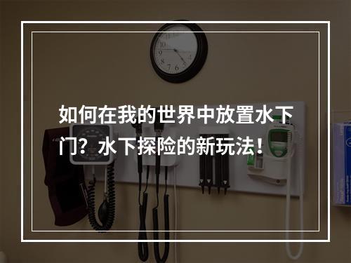 如何在我的世界中放置水下门？水下探险的新玩法！