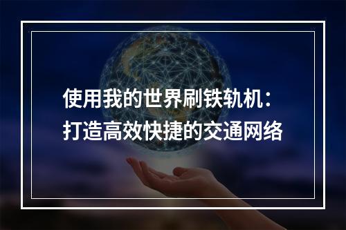 使用我的世界刷铁轨机：打造高效快捷的交通网络