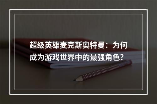 超级英雄麦克斯奥特曼：为何成为游戏世界中的最强角色？