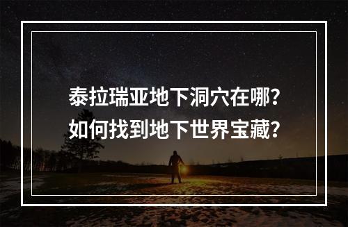 泰拉瑞亚地下洞穴在哪？如何找到地下世界宝藏？