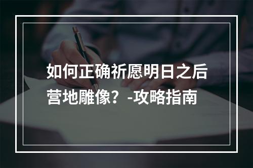 如何正确祈愿明日之后营地雕像？-攻略指南