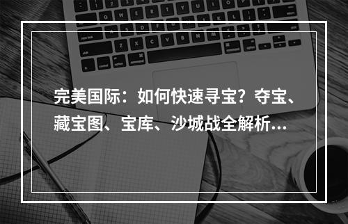 完美国际：如何快速寻宝？夺宝、藏宝图、宝库、沙城战全解析！