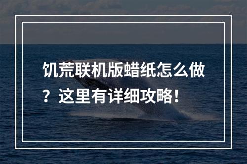 饥荒联机版蜡纸怎么做？这里有详细攻略！