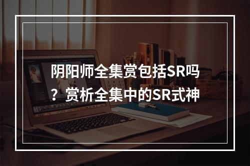 阴阳师全集赏包括SR吗？赏析全集中的SR式神