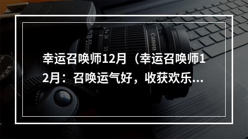 幸运召唤师12月（幸运召唤师12月：召唤运气好，收获欢乐多）