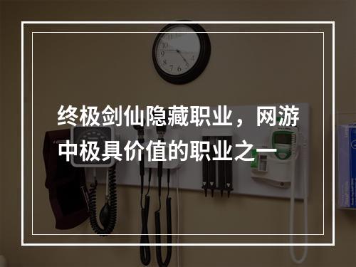 终极剑仙隐藏职业，网游中极具价值的职业之一