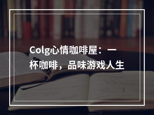 Colg心情咖啡屋：一杯咖啡，品味游戏人生