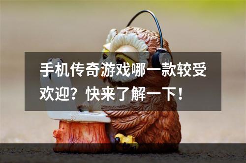 手机传奇游戏哪一款较受欢迎？快来了解一下！