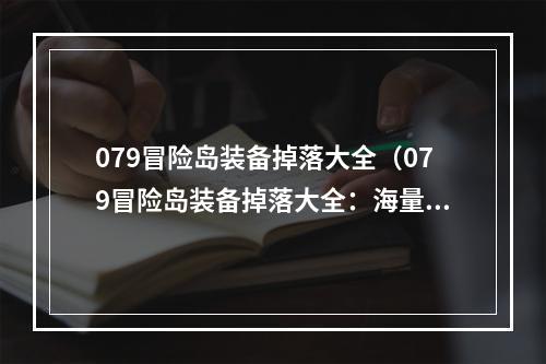 079冒险岛装备掉落大全（079冒险岛装备掉落大全：海量装备掉落全在这里！）