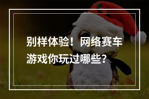 别样体验！网络赛车游戏你玩过哪些？