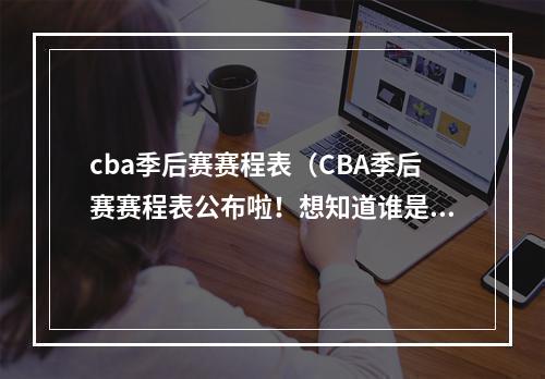 cba季后赛赛程表（CBA季后赛赛程表公布啦！想知道谁是最后的冠军吗？）