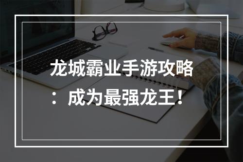 龙城霸业手游攻略：成为最强龙王！