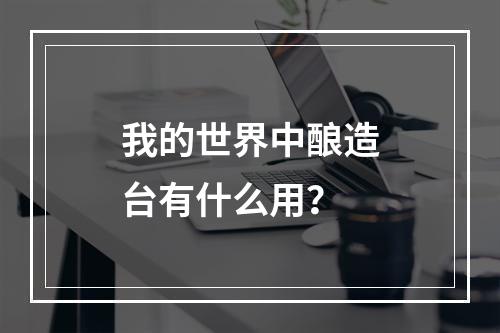 我的世界中酿造台有什么用？