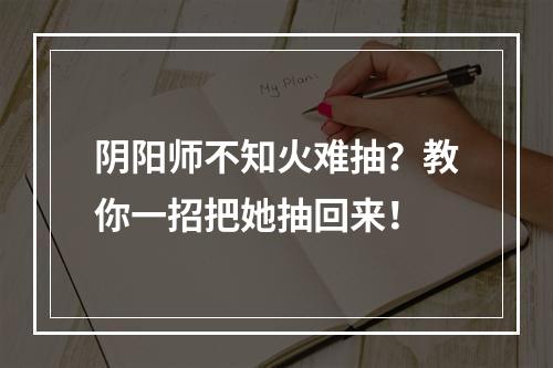 阴阳师不知火难抽？教你一招把她抽回来！